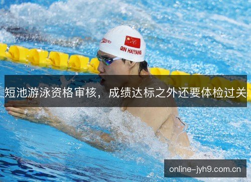 短池游泳资格审核，成绩达标之外还要体检过关